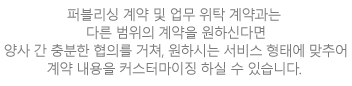 퍼블리싱 계약 및 업무 위탁 계약과는 다른 범위의 계약을 원하신다면 양사 간 충분한 협의를 거쳐, 원하시는 서비스 형태에 맞추어 계약 내용을 커스터마이징 하실 수 있습니다.